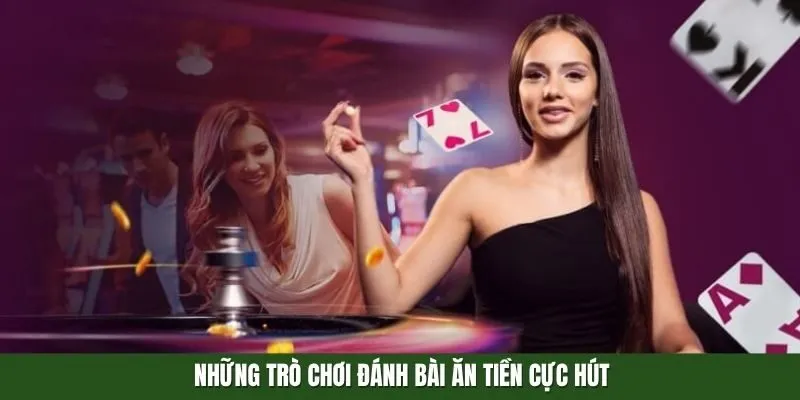 Những trò chơi đánh bài ăn tiền cực hút