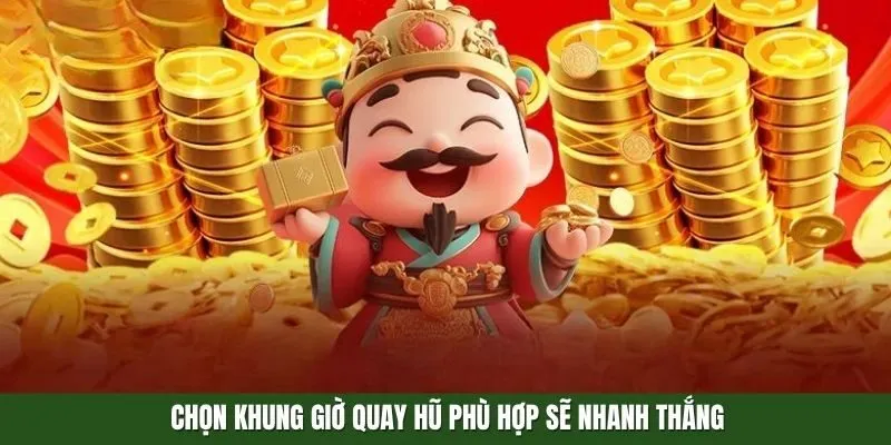 Chọn khung giờ quay hũ phù hợp sẽ nhanh thắng