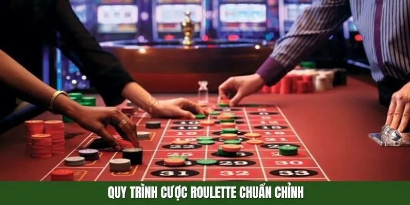 Quy trình cược Roulette chuẩn chỉnh